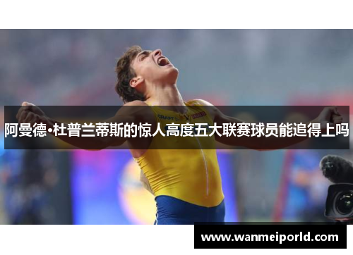 阿曼德·杜普兰蒂斯的惊人高度五大联赛球员能追得上吗