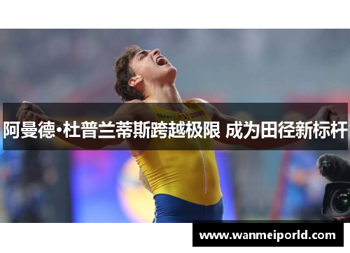 阿曼德·杜普兰蒂斯跨越极限 成为田径新标杆