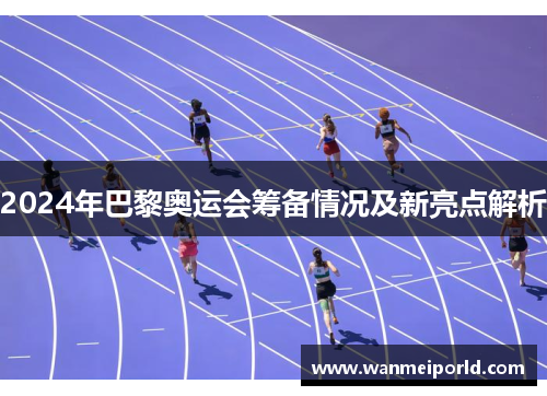 2024年巴黎奥运会筹备情况及新亮点解析