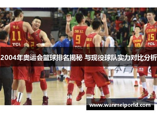2004年奥运会篮球排名揭秘 与现役球队实力对比分析