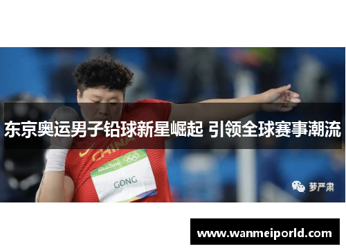 东京奥运男子铅球新星崛起 引领全球赛事潮流