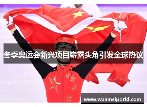冬季奥运会新兴项目崭露头角引发全球热议